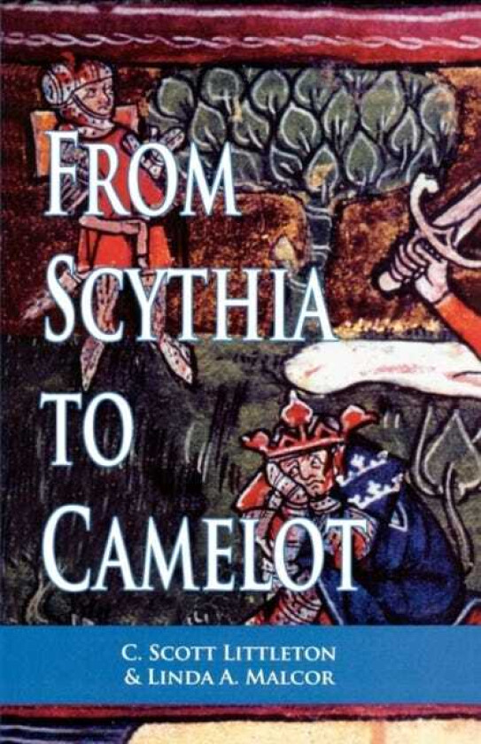 From Scythia to Camelot A Radical Reassessment of the Legends of King Arthur, the Knights of the Round Table, and the Holy Grail
