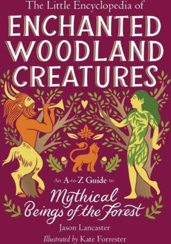 The Little Encyclopedia of Enchanted Woodland Creatures An AtoZ Guide to Mythical Beings of the Forest