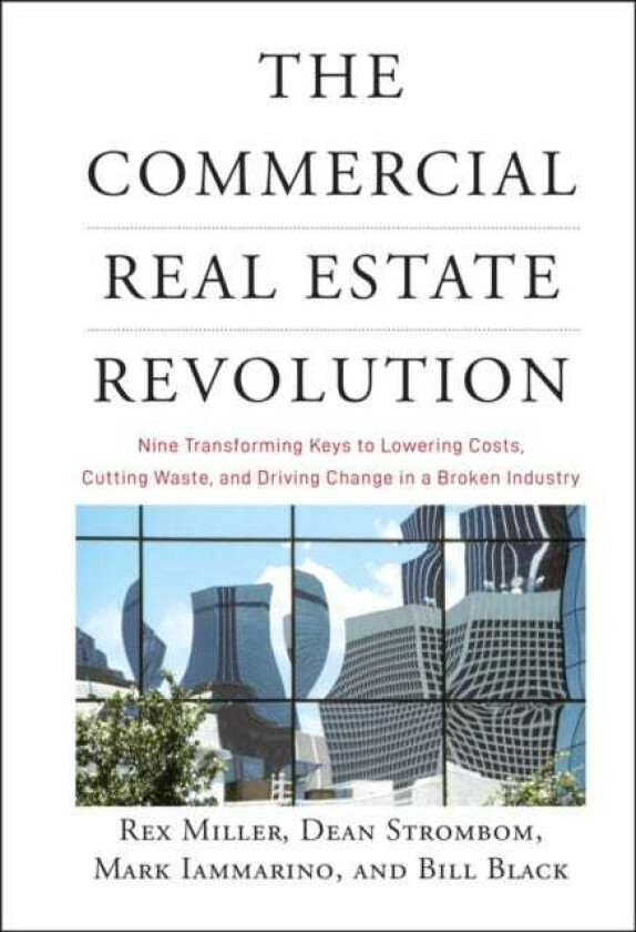 The Commercial Real Estate Revolution Nine Transforming Keys to Lowering Costs, Cutting Waste, and Driving Change in a Broken Industry