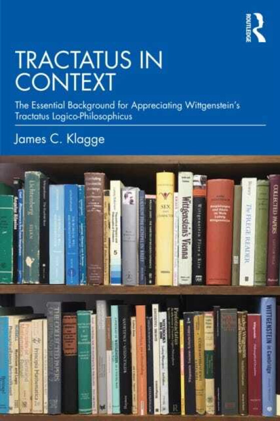 Tractatus in Context The Essential Background for Appreciating Wittgenstein’s Tractatus LogicoPhilosophicus