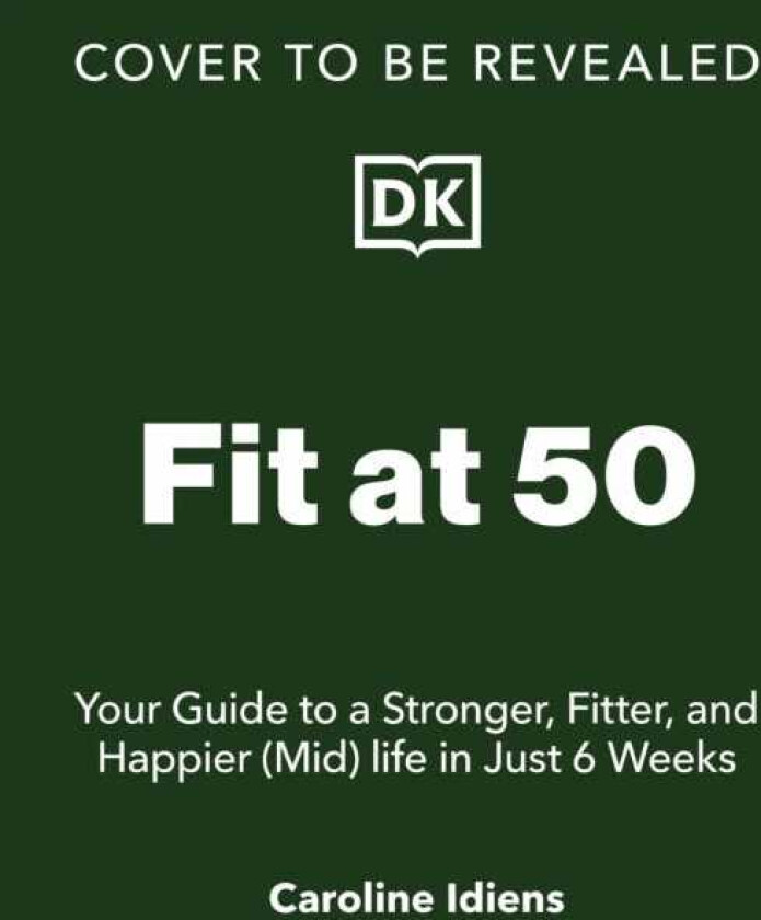 Fit at 50  Your Guide to a Stronger, Fitter, and Happier (Mid) Life in Just 6 Weeks