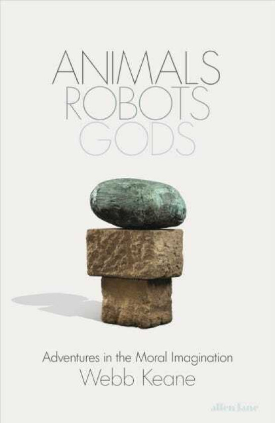Animals, Robots, Gods Adventures in the Moral Imagination