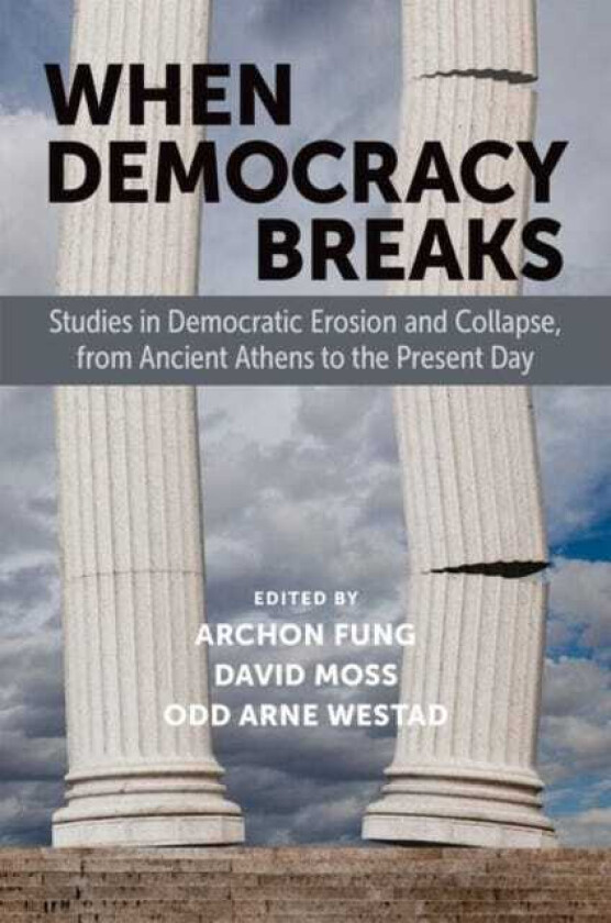 When Democracy Breaks Studies in Democratic Erosion and Collapse, from Ancient Athens to the Present Day