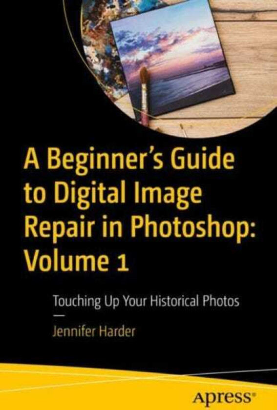 A Beginner’s Guide to Digital Image Repair in Photoshop: Volume 1  Touching Up Your Historical Photos