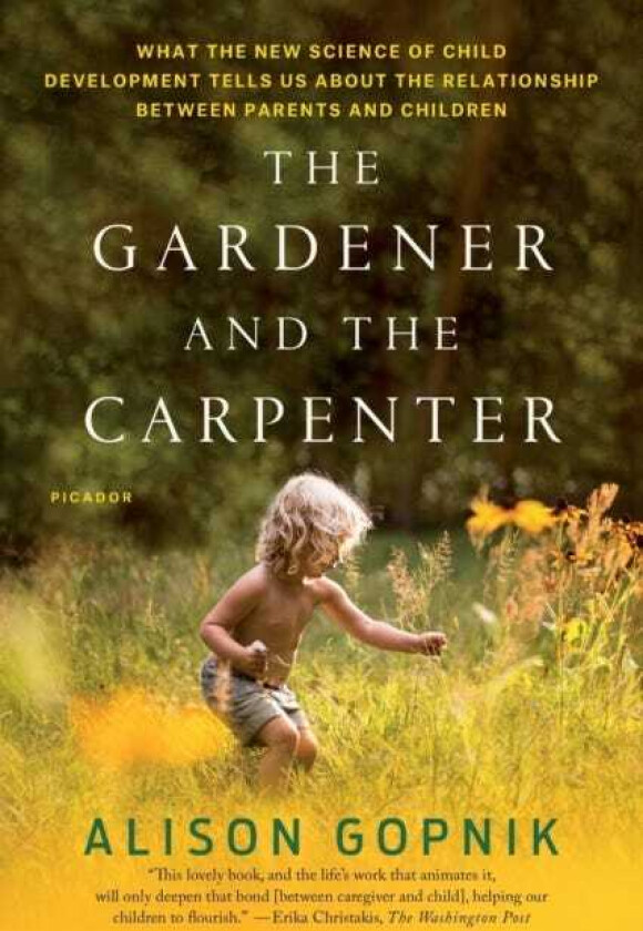 The Gardener and the Carpenter What the New Science of Child Development Tells Us About the Relationship Between Parents and Children