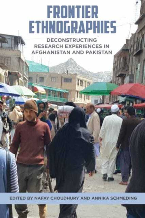Frontier Ethnographies Deconstructing Research Experiences in Afghanistan and Pakistan