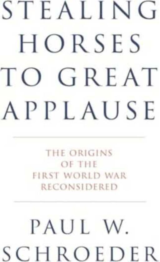 Stealing Horses to Great Applause The Origins of the First World War Reconsidered