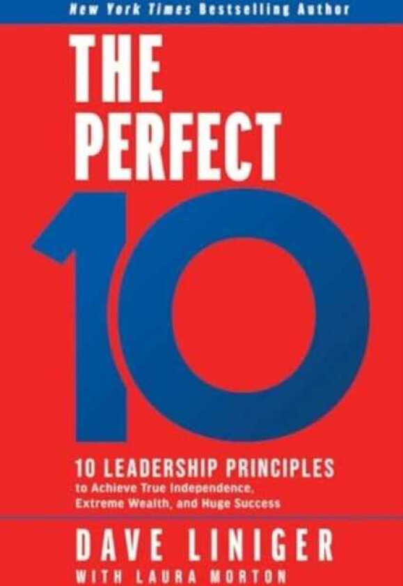 The Perfect 10 10 Leadership Principles to Achieve True Independence, Extreme Wealth, and Huge Success