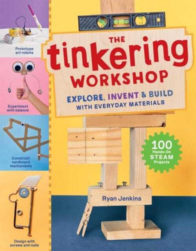 The Tinkering Workshop  Explore, Invent & Build with Everyday Materials; 100 HandsOn STEAM Projects