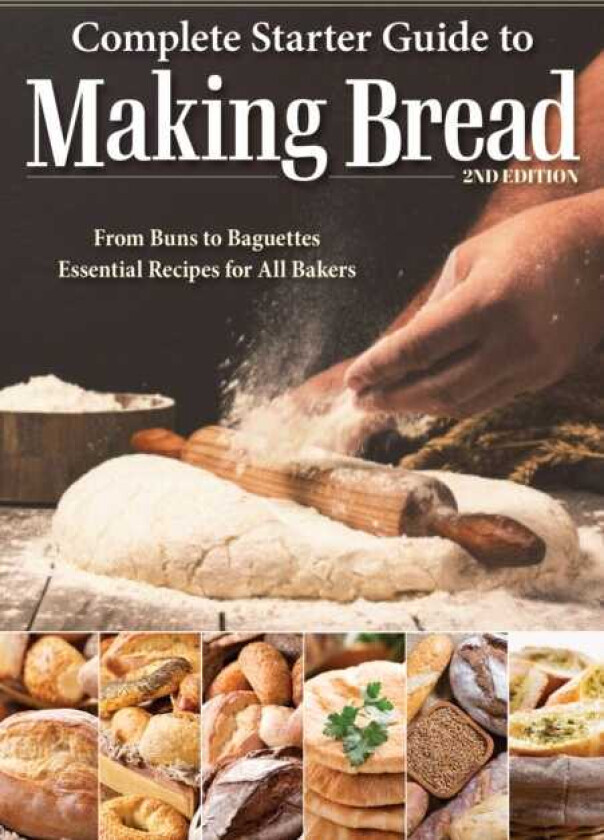 Complete Starter Guide to Making Bread  From Buns to Baguettes, Essential Recipes for All Bakers