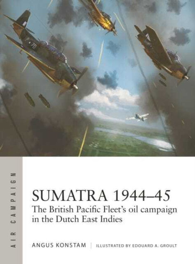 Sumatra 1944–45 The British Pacific Fleet's oil campaign in the Dutch East Indies