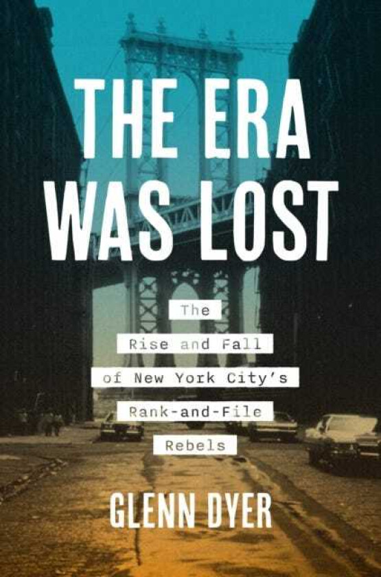 The Era Was Lost The Rise and Fall of New York City's RankandFile Rebels