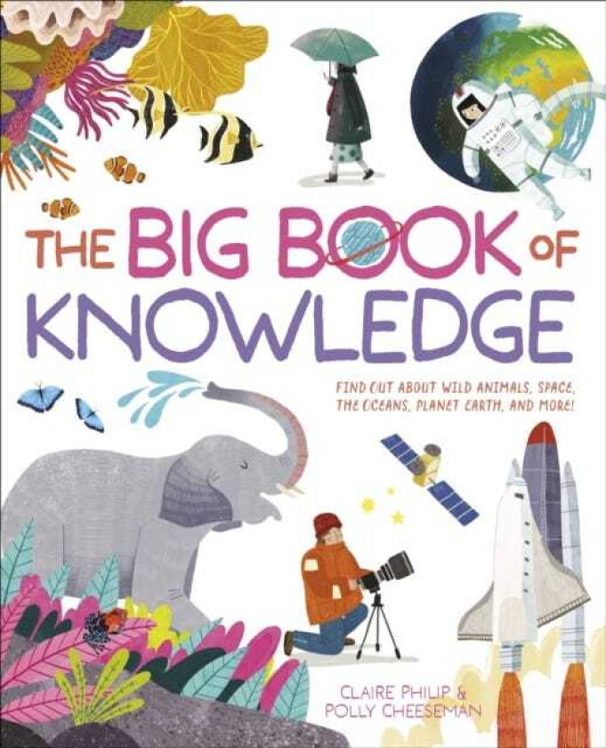 The Big Book of Knowledge Find out about wild animals, space, the oceans, planet earth and more!