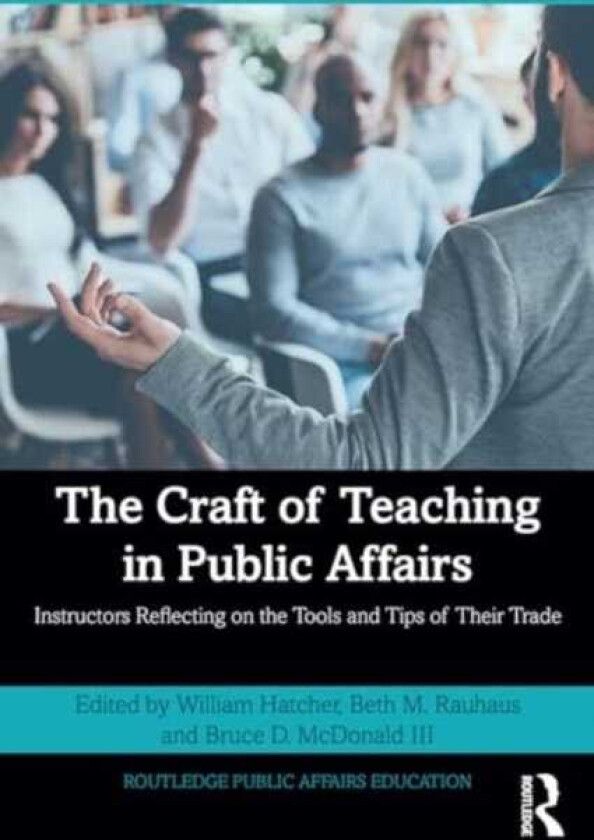 The Craft of Teaching in Public Affairs Instructors Reflecting on the Tools and Tips of Their Trade