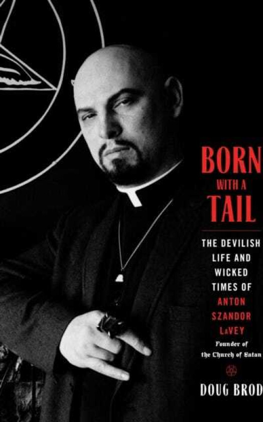 Born with a Tail The Devilish Life and Wicked Times of Anton Szandor LaVey, Founder of the Church of Satan