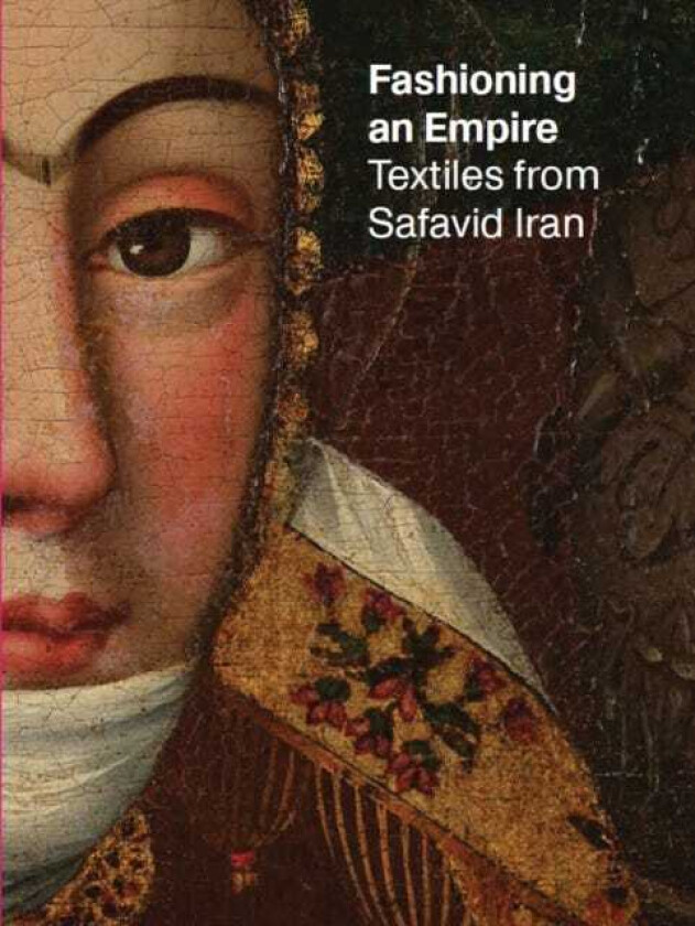 Fashioning an Empire Textiles from Safavid Iran