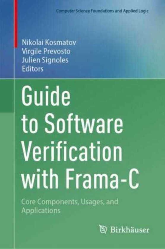 Guide to Software Verification with FramaC  Core Components, Usages, and Applications