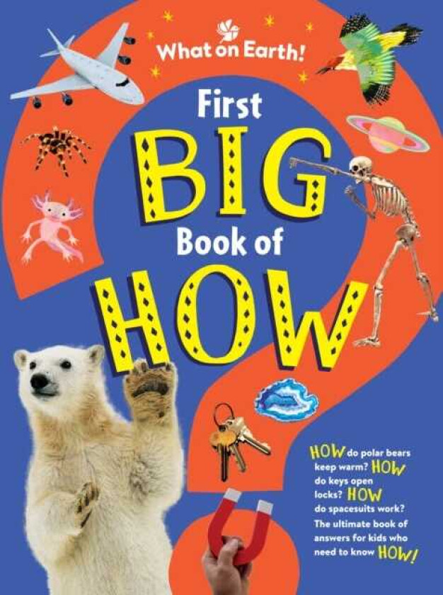 First Big Book of How  How do polar bears keep warm? How do keys open locks? How do spacesuits work? The ultimate book of answers for kids who need to know HOW!