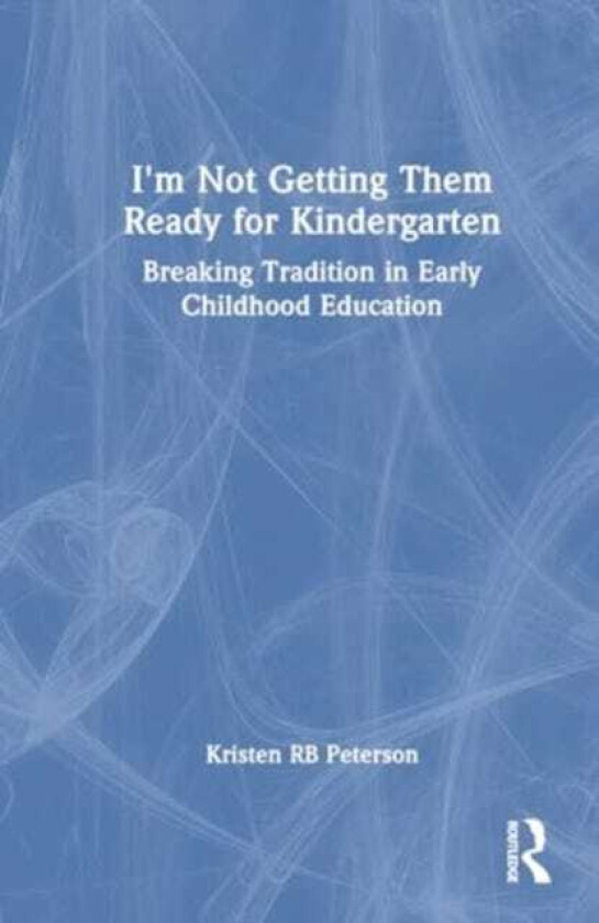 I'm Not Getting Them Ready for Kindergarten Breaking Tradition in Early Childhood Education