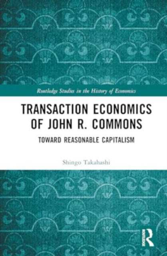 Transaction Economics of John R. Commons Towards Reasonable Capitalism