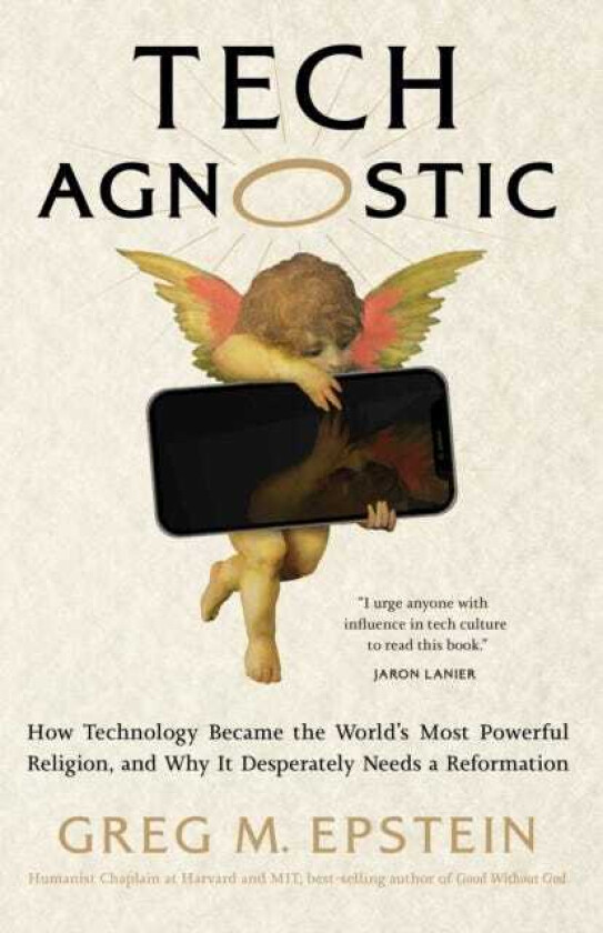 Tech Agnostic How Technology Became the World's Most Powerful Religion, and Why It Desperately Needs a Reformation