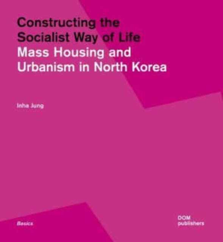 Constructing the Socialist Way of Life North Korea's Housing and Urban Planning