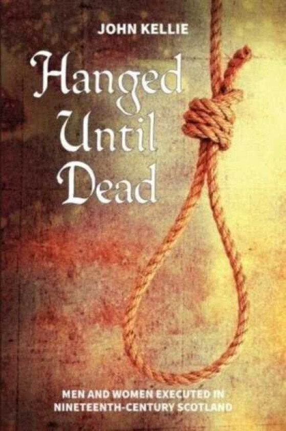 Hanged Until Dead Men and Women Hanged in NineteenthCentury Scotland