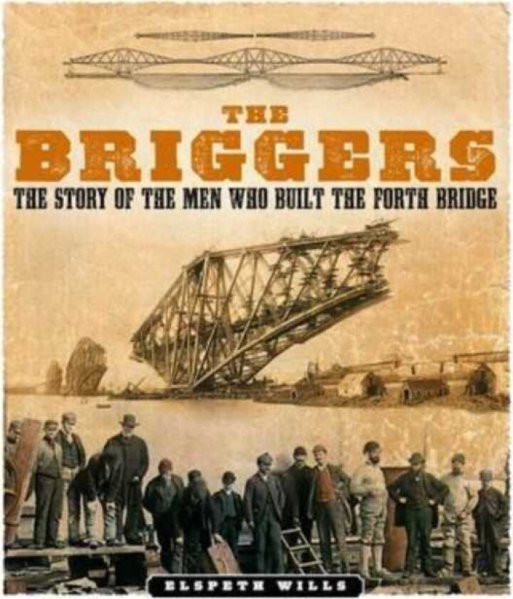 The Briggers The Story of the Men Who Built the Forth Bridge