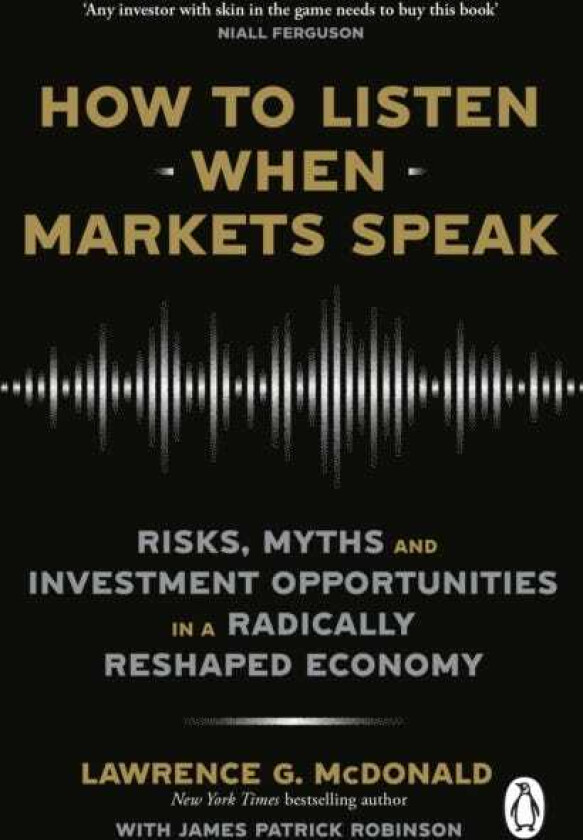 How to Listen When Markets Speak Risks, Myths and Investment Opportunities in a Radically Reshaped Economy