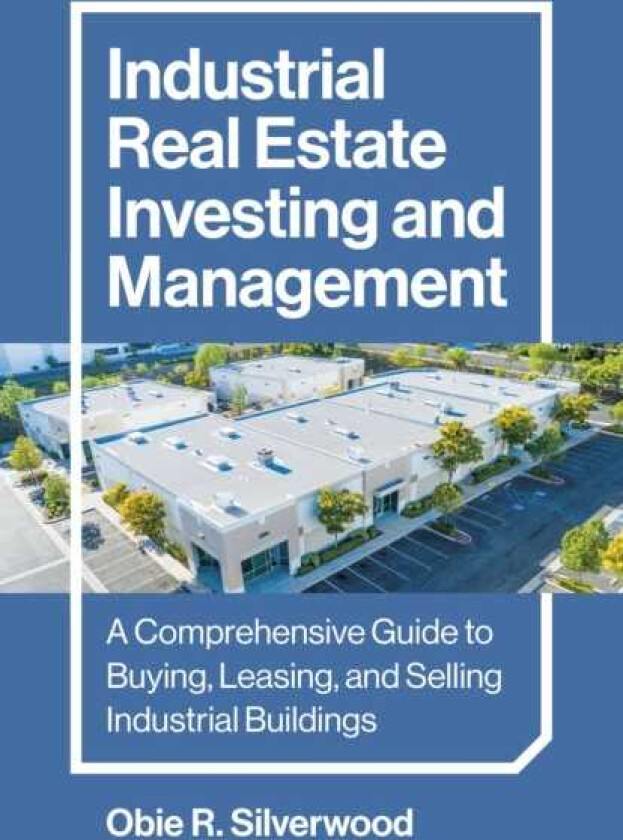 Industrial Real Estate Investing and Management A Comprehensive Guide to Buying, Leasing, and Selling Industrial Buildings