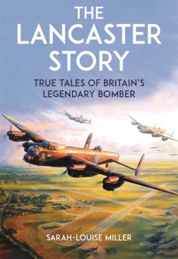The Lancaster Story True Tales of Britain's Legendary Bomber