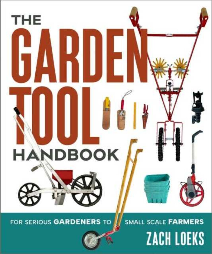 The Garden Tool Handbook For Serious Gardeners to SmallScale Farmers