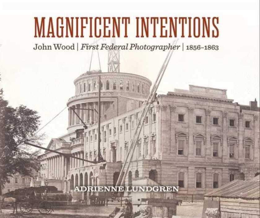 Magnificent Intentions John Wood, First Federal Photographer (1856 1863)