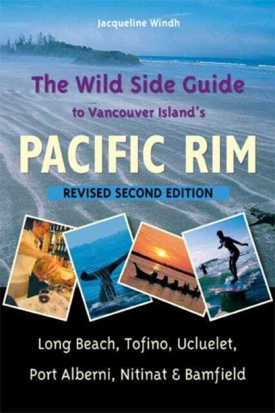 The Wild Side Guide to Vancouver Island's Pacific Rim Long Beach, Tofino, Ucluelet, Port Alberni, Nitinat & Bamfield