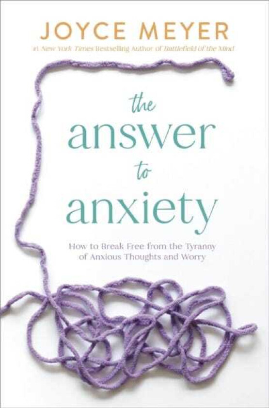 The Answer to Anxiety How to Break Free from the Tyranny of Anxious Thoughts and Worry