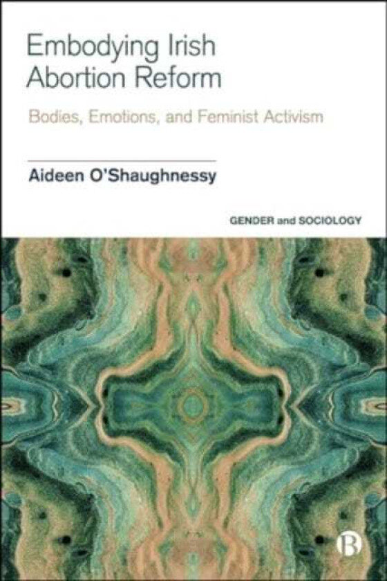 Embodying Irish Abortion Reform Bodies, Emotions, and Feminist Activism
