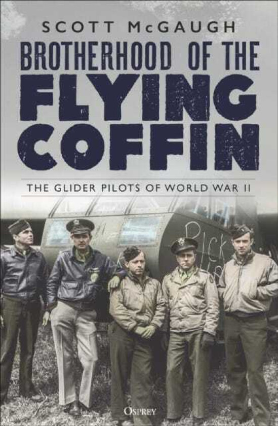 Brotherhood of the Flying Coffin The Glider Pilots of World War II