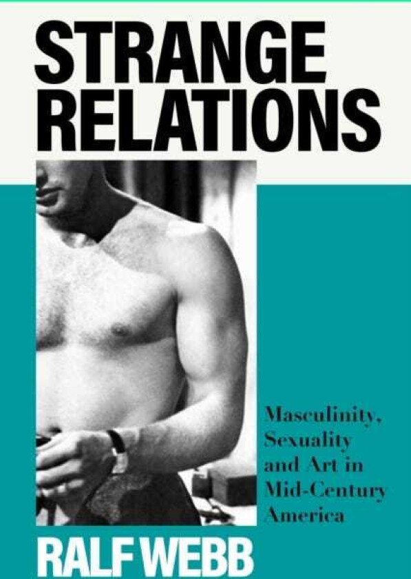 Strange Relations Masculinity, Sexuality and Art in MidCentury America