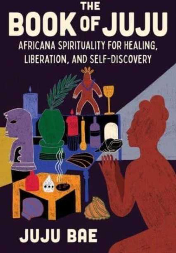 The Book of Juju Africana Spirituality for Healing, Liberation, and SelfDiscovery
