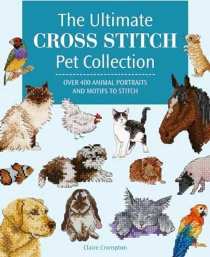 The Ultimate Cross Stitch Pet Collection Over 400 Animal Portraits and Motifs to Stitch
