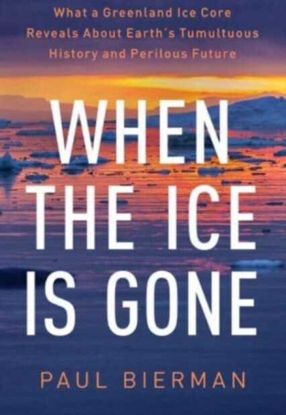 When the Ice Is Gone What a Greenland Ice Core Reveals About Earth's Tumultuous History and Perilous Future
