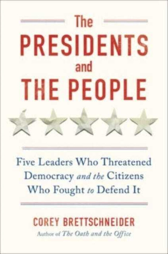 The Presidents and the People Five Leaders Who Threatened Democracy and the Citizens Who Fought to Defend It