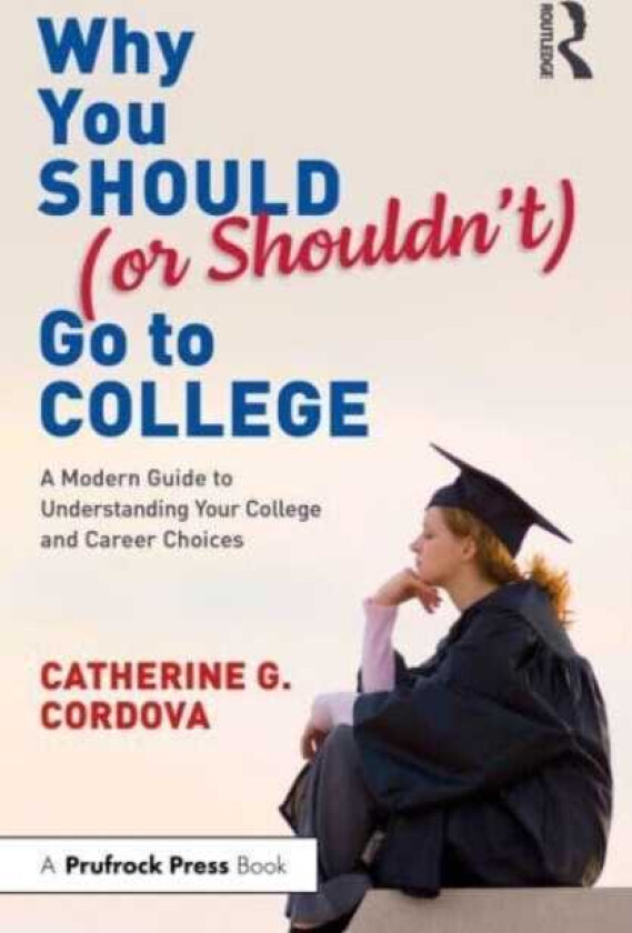 Why You Should (or Shouldn’t) Go to College A Modern Guide for Understanding Your College and Career Choices