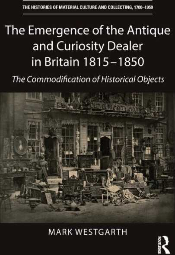 The Emergence of the Antique and Curiosity Dealer in Britain 18151850 The Commodification of Historical Objects