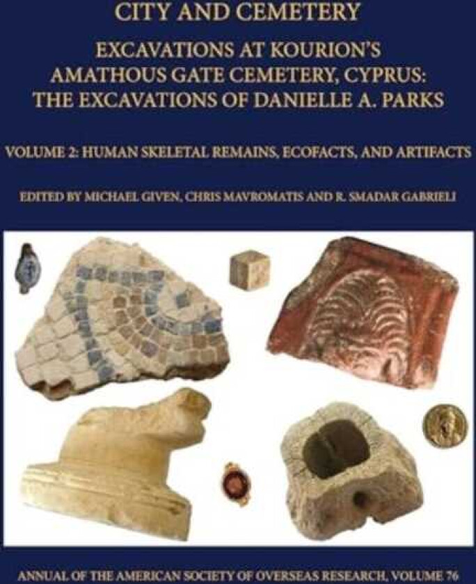 City and Cemetery Volume 2  Excavations at Kourions Amathous Gate Cemetery, Cyprus. The Excavations of Danielle A. Parks Volume 2: Human Bone, Ecofacts, and Artifacts