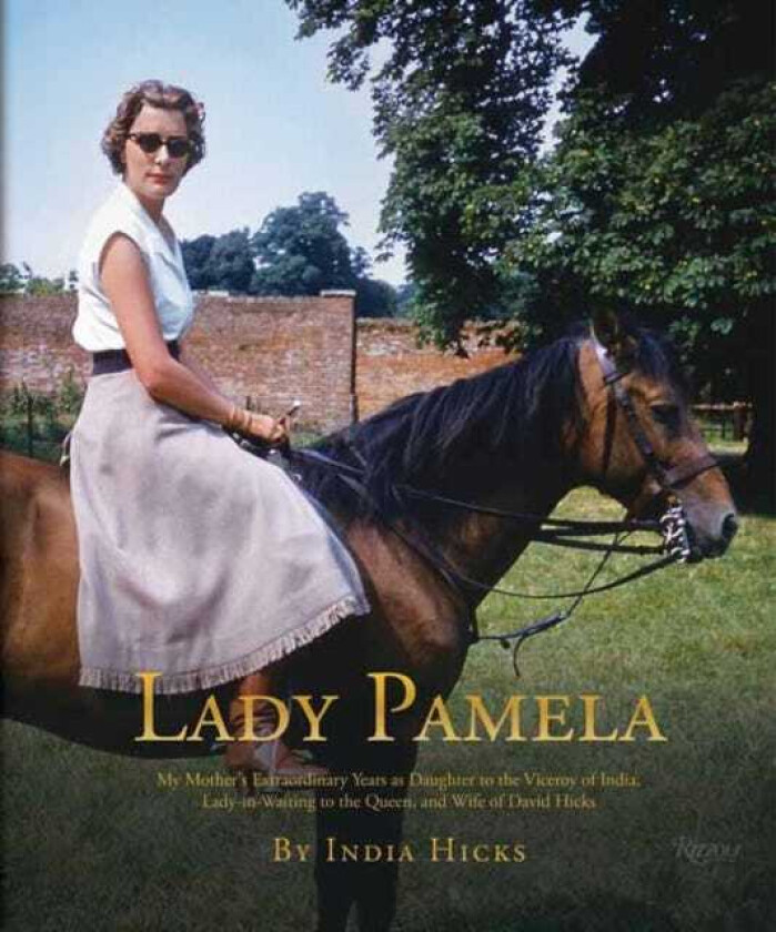 Lady Pamela  My Mother's Extraordinary Years as Daughter to the Viceroy of India, LadyinWaiting to the Queen, and Wife of David Hicks