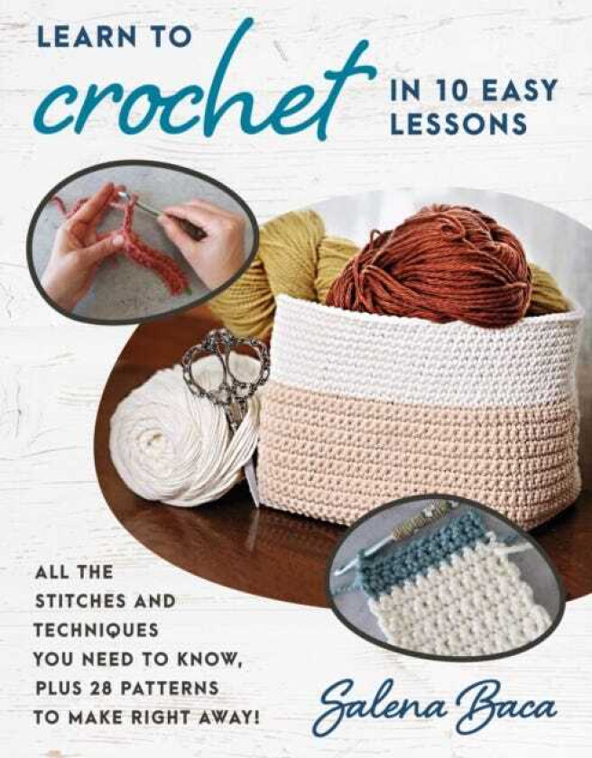 Learn to Crochet in 10 Easy Lessons All the stitches and techniques you need to know, plus 28 patterns to make right away!
