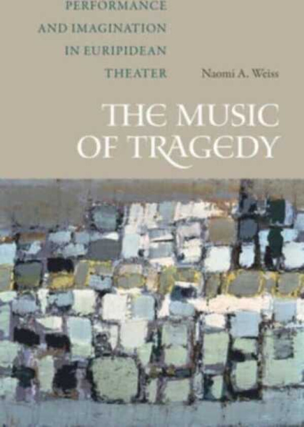 The Music of Tragedy Performance and Imagination in Euripidean Theater