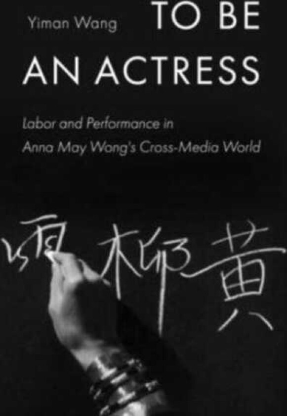 To Be an Actress  Labor and Performance in Anna May Wong's CrossMedia World