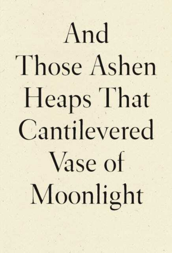 And Those Ashen Heaps That Cantilevered Vase of Moonlight